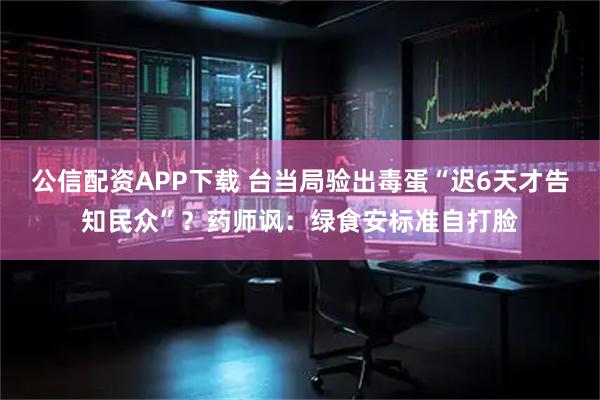 公信配资APP下载 台当局验出毒蛋“迟6天才告知民众”？药师讽：绿食安标准自打脸