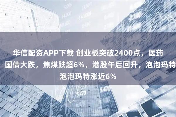 华信配资APP下载 创业板突破2400点,医药股爆发,国债大跌,焦煤跌超6%,港股午后回升,泡泡玛特涨近6%