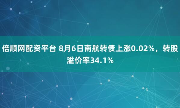 倍顺网配资平台 8月6日南航转债上涨0.02%,转股溢价率34.1%
