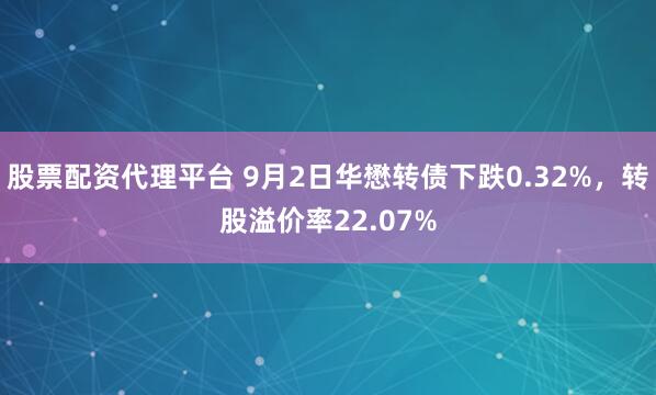 股票配资代理平台 9月2日华懋转债下跌0.32%,转股溢价率22.07%