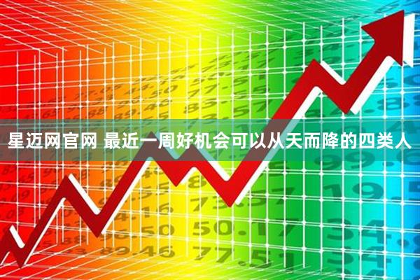 星迈网官网 最近一周好机会可以从天而降的四类人