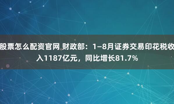 股票怎么配资官网 财政部:1—8月证券交易印花税收入1187亿元,同比增长81.7%