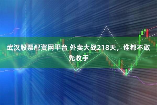 武汉股票配资网平台 外卖大战218天，谁都不敢先收手