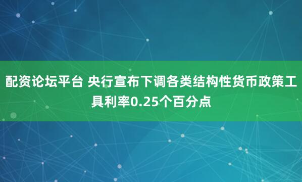 配资论坛平台 央行宣布下调各类结构性货币政策工具利率0.25个百分点
