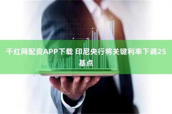 千红网配资APP下载 印尼央行将关键利率下调25基点