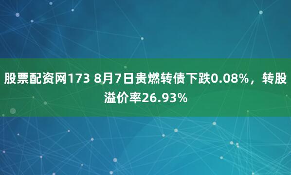 股票配资网173 8月7日贵燃转债下跌0.08%,转股溢价率26.93%